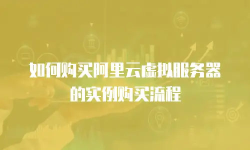如何购买阿里云虚拟服务器的实例购买流程