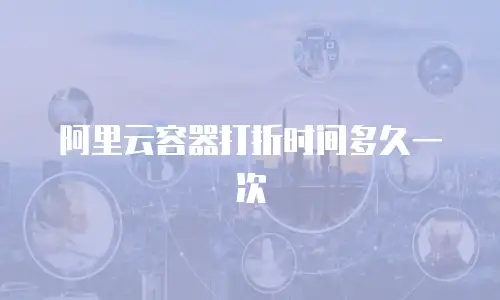 阿里云容器打折时间多久一次