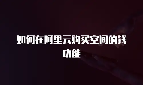 如何在阿里云购买空间的钱功能