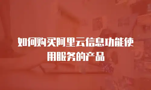 如何购买阿里云信息功能使用服务的产品