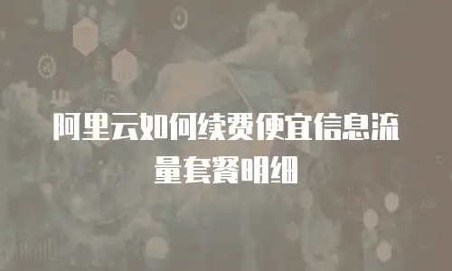 阿里云如何续费便宜信息流量套餐明细