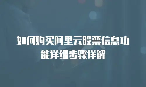 如何购买阿里云股票信息功能详细步骤详解