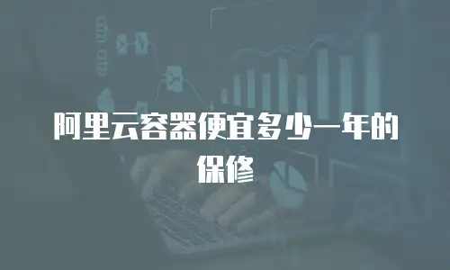 阿里云容器便宜多少一年的保修