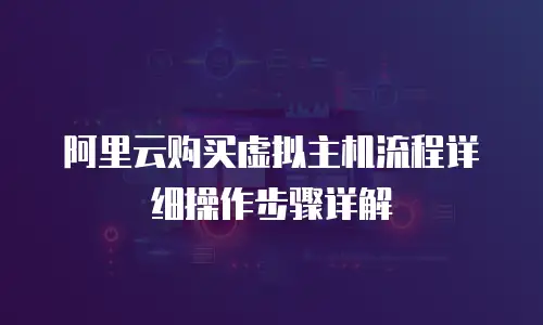 阿里云购买虚拟主机流程详细操作步骤详解