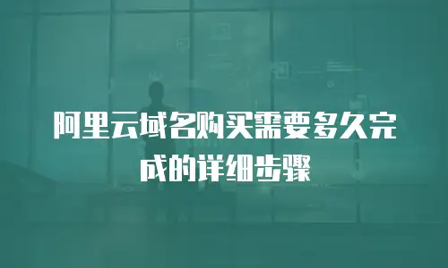 阿里云域名购买需要多久完成的详细步骤