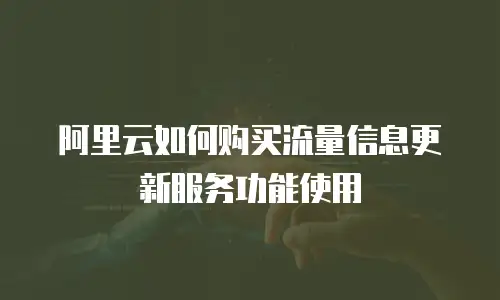 阿里云如何购买流量信息更新服务功能使用