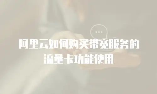 阿里云如何购买带宽服务的流量卡功能使用