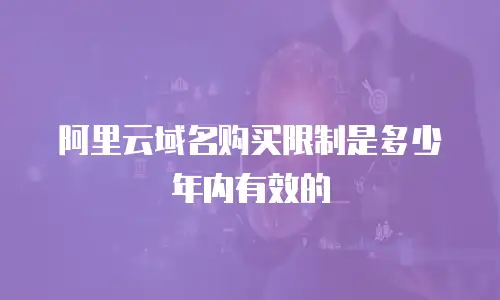 阿里云域名购买限制是多少年内有效的