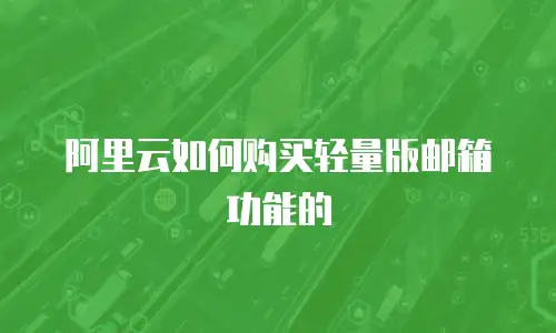 阿里云如何购买轻量版邮箱功能的