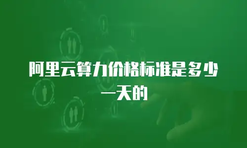 阿里云算力价格标准是多少一天的
