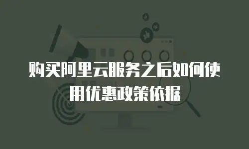 购买阿里云服务之后如何使用优惠政策依据