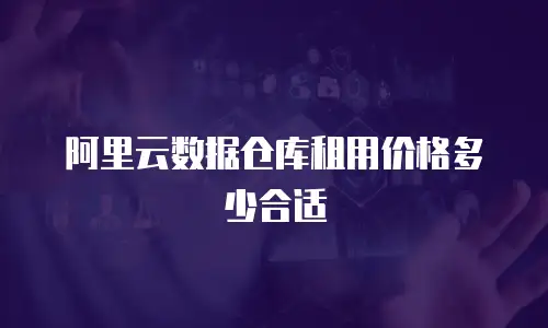 阿里云数据仓库租用价格多少合适