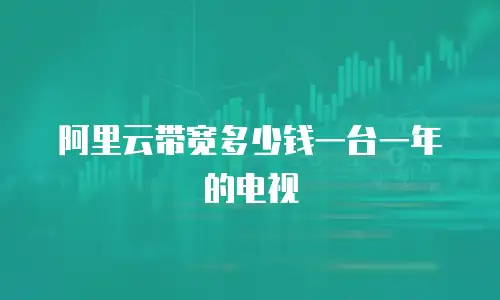 阿里云带宽多少钱一台一年的电视