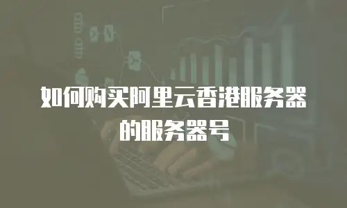 如何购买阿里云香港服务器的服务器号