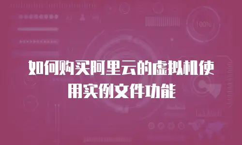 如何购买阿里云的虚拟机使用实例文件功能