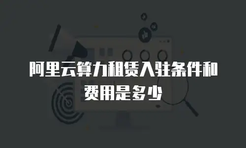 阿里云算力租赁入驻条件和费用是多少
