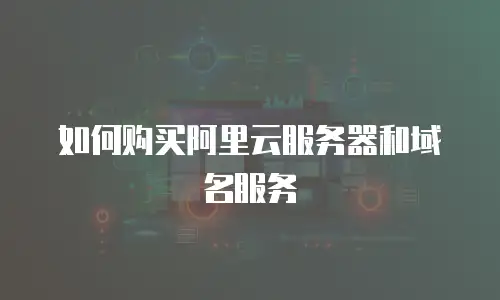 如何购买阿里云服务器和域名服务