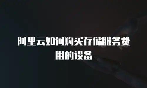 阿里云如何购买存储服务费用的设备