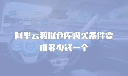 阿里云数据仓库购买条件要求多少钱一个