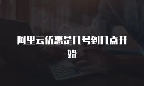 阿里云优惠是几号到几点开始