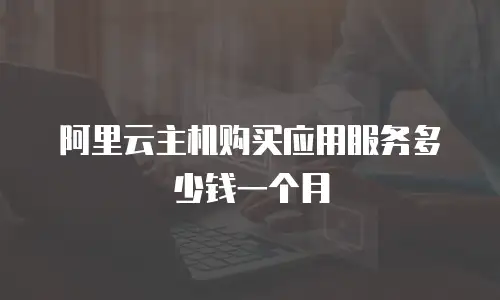 阿里云主机购买应用服务多少钱一个月