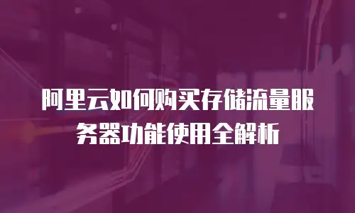 阿里云如何购买存储流量服务器功能使用全解析