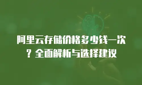 阿里云存储价格多少钱一次？全面解析与选择建议