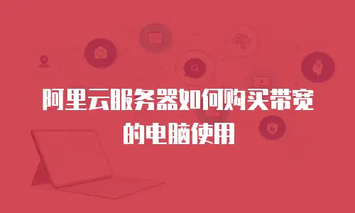 阿里云服务器如何购买带宽的电脑使用