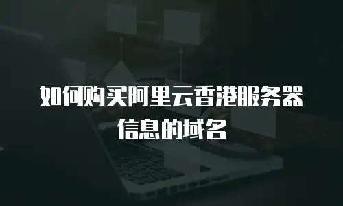 如何购买阿里云香港服务器信息的域名