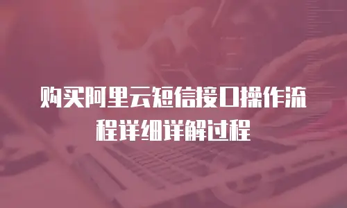 购买阿里云短信接口操作流程详细详解过程