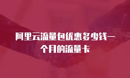 阿里云流量包优惠多少钱一个月的流量卡