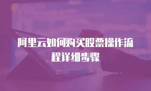 阿里云如何购买股票操作流程详细步骤