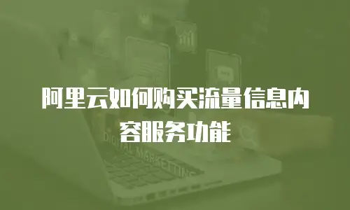 阿里云如何购买流量信息内容服务功能