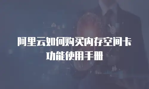 阿里云如何购买内存空间卡功能使用手册