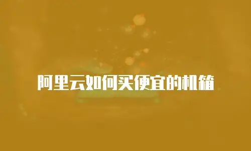阿里云如何买便宜的机箱