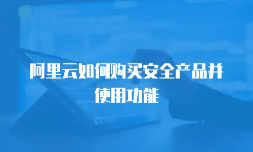 阿里云如何购买安全产品并使用功能