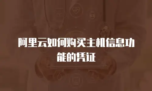 阿里云如何购买主机信息功能的凭证
