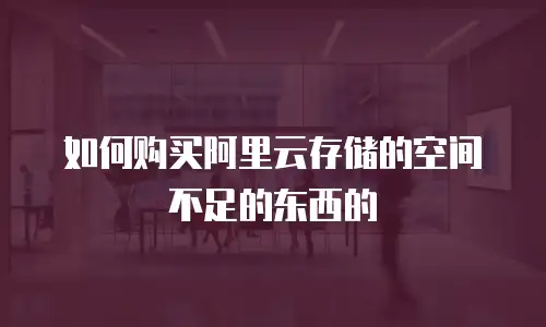 如何购买阿里云存储的空间不足的东西的
