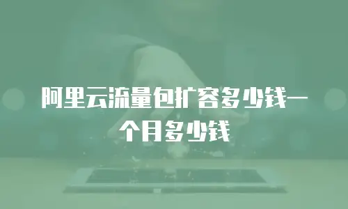阿里云流量包扩容多少钱一个月多少钱
