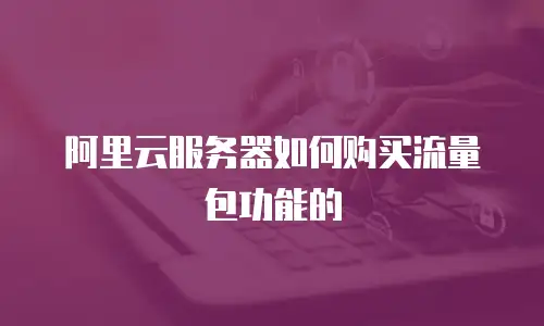 阿里云服务器如何购买流量包功能的