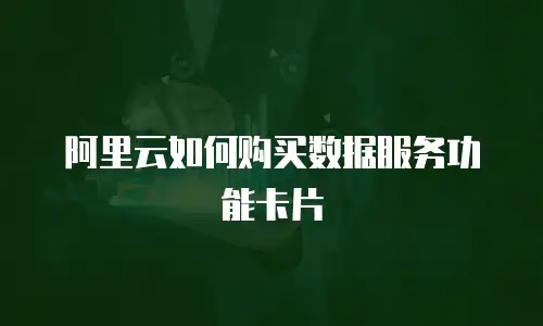 阿里云如何购买数据服务功能卡片