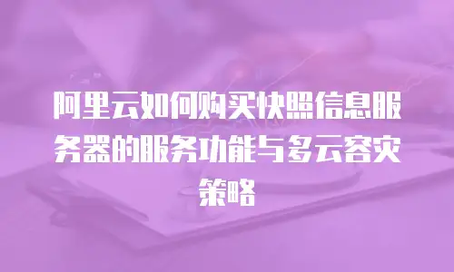 阿里云如何购买快照信息服务器的服务功能与多云容灾策略