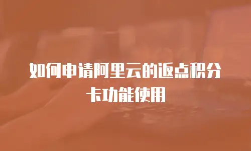 如何申请阿里云的返点积分卡功能使用