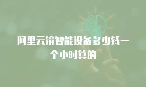 阿里云镜智能设备多少钱一个小时算的