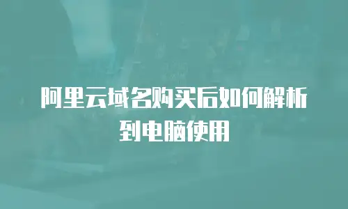 阿里云域名购买后如何解析到电脑使用