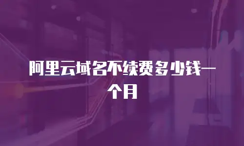 阿里云域名不续费多少钱一个月