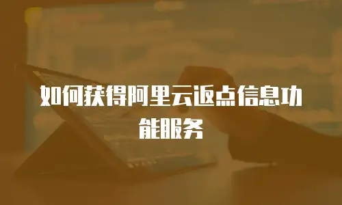 如何获得阿里云返点信息功能服务