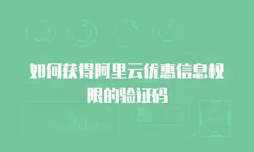 如何获得阿里云优惠信息权限的验证码