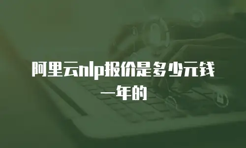 阿里云nlp报价是多少元钱一年的