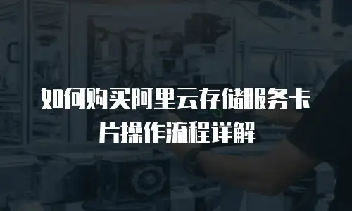如何购买阿里云存储服务卡片操作流程详解
